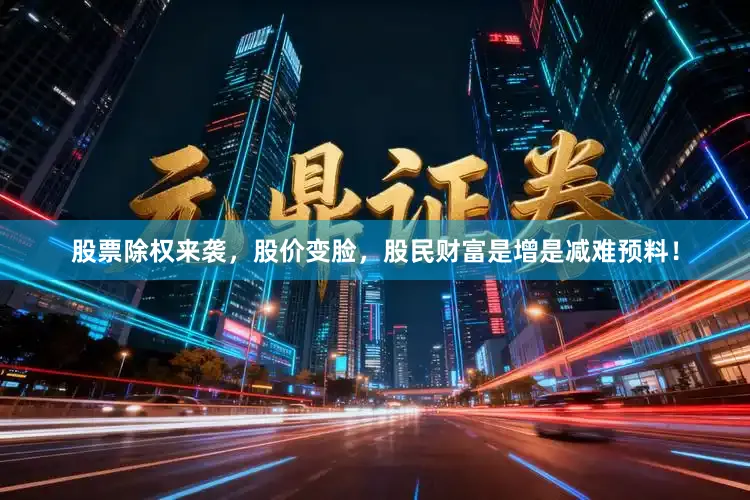 股票除权来袭，股价变脸，股民财富是增是减难预料！