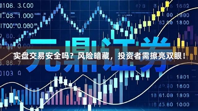 实盘交易安全吗？风险暗藏，投资者需擦亮双眼！