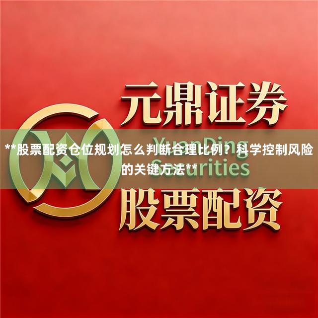 **股票配资仓位规划怎么判断合理比例？科学控制风险的关键方法**