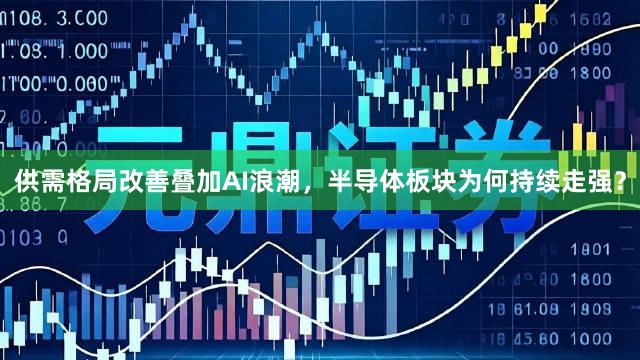 供需格局改善叠加AI浪潮,半导体板块为何持续走强?