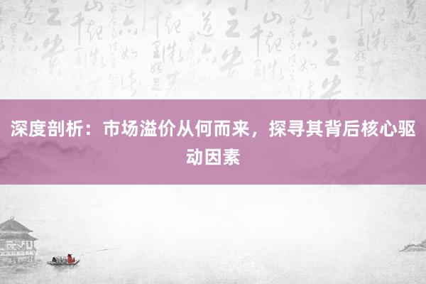 深度剖析：市场溢价从何而来，探寻其背后核心驱动因素