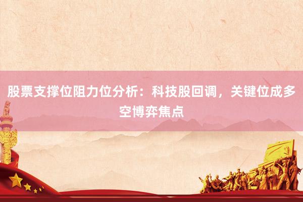 股票支撑位阻力位分析：科技股回调，关键位成多空博弈焦点
