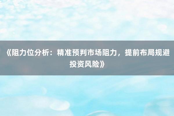 《阻力位分析：精准预判市场阻力，提前布局规避投资风险》