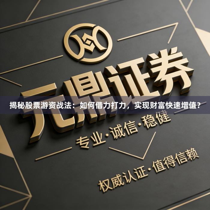 揭秘股票游资战法：如何借力打力，实现财富快速增值？