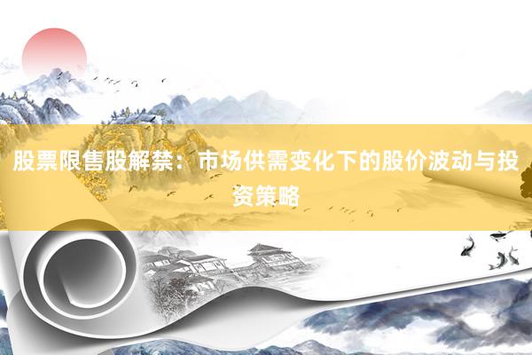股票限售股解禁：市场供需变化下的股价波动与投资策略