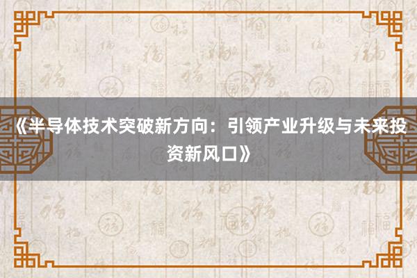 《半导体技术突破新方向：引领产业升级与未来投资新风口》