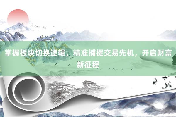 掌握板块切换逻辑，精准捕捉交易先机，开启财富新征程