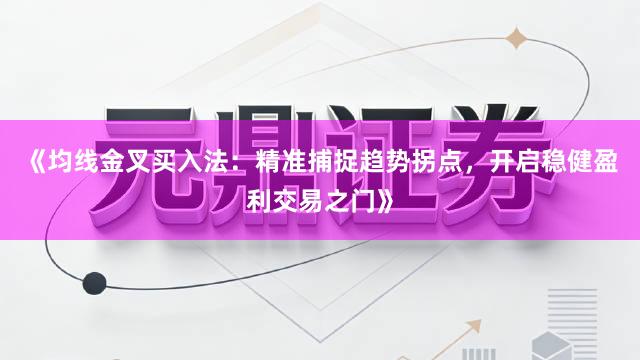《均线金叉买入法：精准捕捉趋势拐点，开启稳健盈利交易之门》