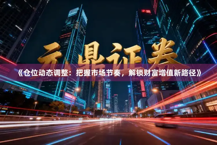 《仓位动态调整：把握市场节奏，解锁财富增值新路径》