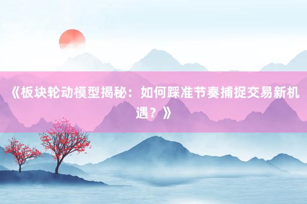 《板块轮动模型揭秘：如何踩准节奏捕捉交易新机遇？》