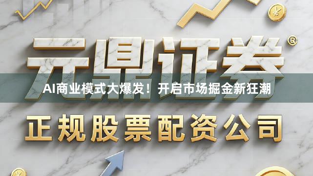 AI商业模式大爆发！开启市场掘金新狂潮