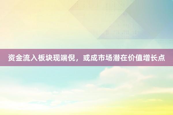 资金流入板块现端倪，或成市场潜在价值增长点