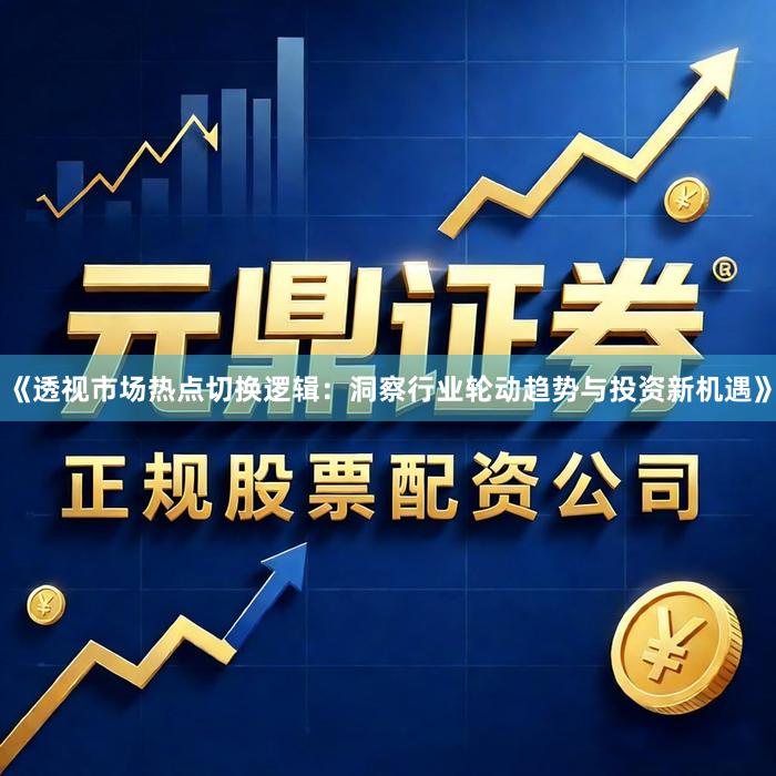 《透视市场热点切换逻辑：洞察行业轮动趋势与投资新机遇》