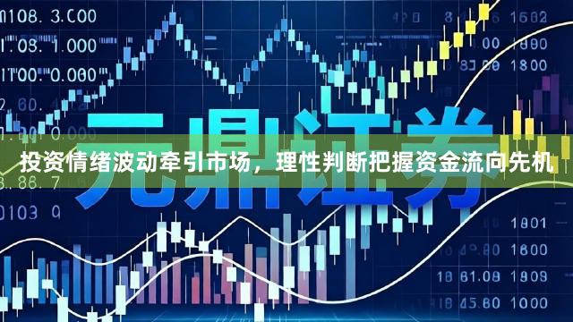 投资情绪波动牵引市场，理性判断把握资金流向先机