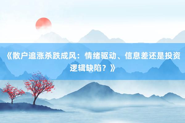 《散户追涨杀跌成风：情绪驱动、信息差还是投资逻辑缺陷？》