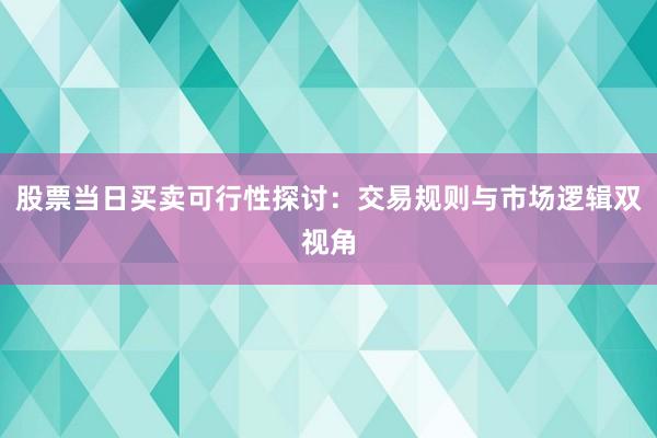 股票当日买卖可行性探讨：交易规则与市场逻辑双视角