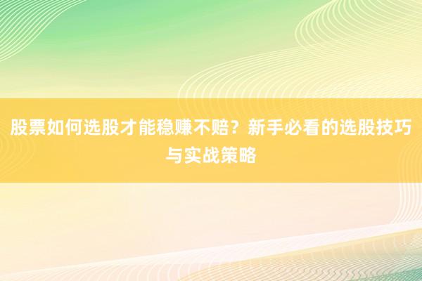 股票如何选股才能稳赚不赔？新手必看的选股技巧与实战策略